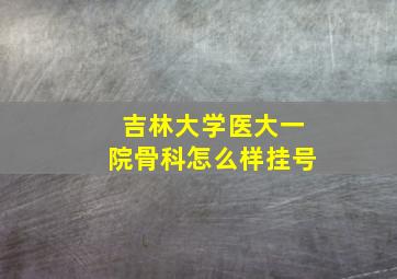 吉林大学医大一院骨科怎么样挂号