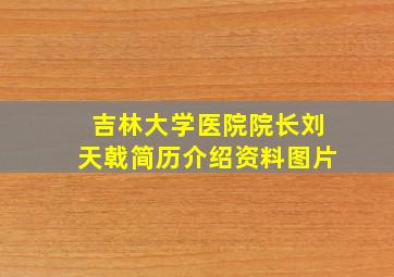 吉林大学医院院长刘天戟简历介绍资料图片