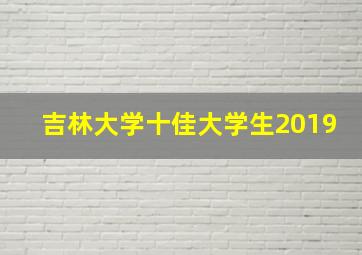 吉林大学十佳大学生2019