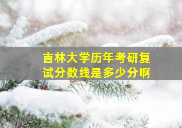 吉林大学历年考研复试分数线是多少分啊