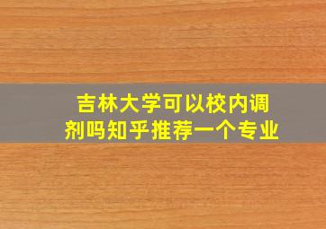 吉林大学可以校内调剂吗知乎推荐一个专业