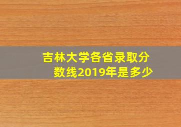 吉林大学各省录取分数线2019年是多少