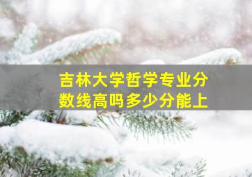 吉林大学哲学专业分数线高吗多少分能上