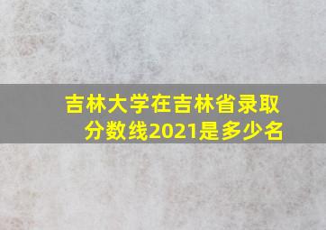 吉林大学在吉林省录取分数线2021是多少名