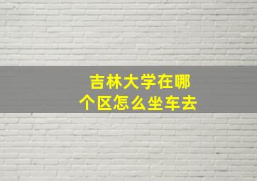 吉林大学在哪个区怎么坐车去