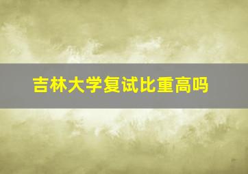 吉林大学复试比重高吗