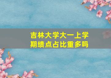 吉林大学大一上学期绩点占比重多吗