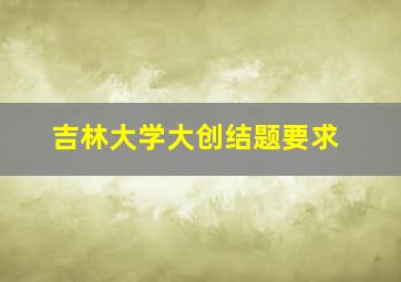 吉林大学大创结题要求