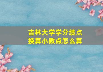 吉林大学学分绩点换算小数点怎么算