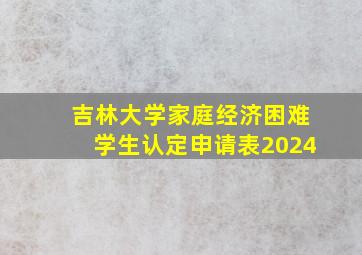 吉林大学家庭经济困难学生认定申请表2024