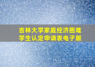 吉林大学家庭经济困难学生认定申请表电子版