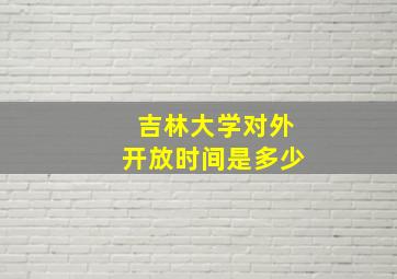 吉林大学对外开放时间是多少