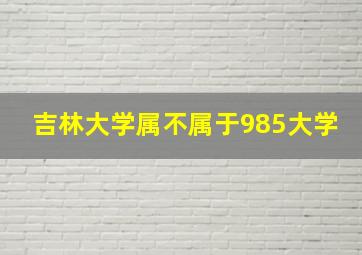 吉林大学属不属于985大学