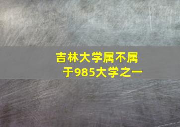 吉林大学属不属于985大学之一