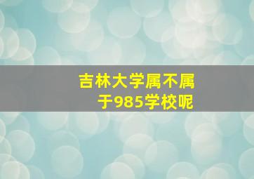 吉林大学属不属于985学校呢