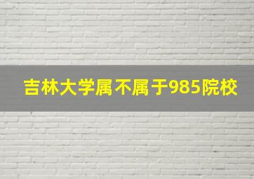 吉林大学属不属于985院校