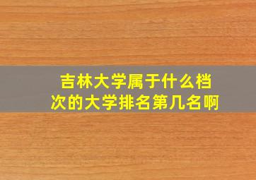 吉林大学属于什么档次的大学排名第几名啊