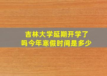 吉林大学延期开学了吗今年寒假时间是多少