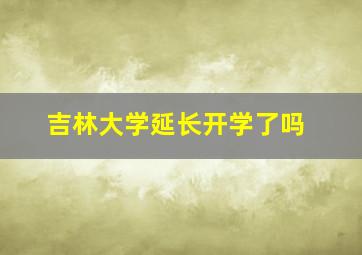 吉林大学延长开学了吗