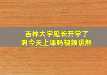 吉林大学延长开学了吗今天上课吗视频讲解