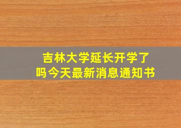 吉林大学延长开学了吗今天最新消息通知书