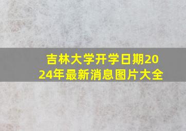 吉林大学开学日期2024年最新消息图片大全