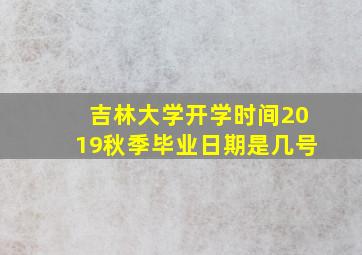 吉林大学开学时间2019秋季毕业日期是几号