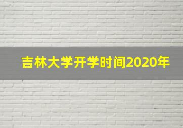 吉林大学开学时间2020年