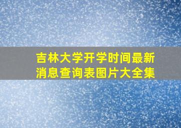 吉林大学开学时间最新消息查询表图片大全集