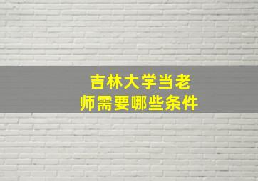 吉林大学当老师需要哪些条件