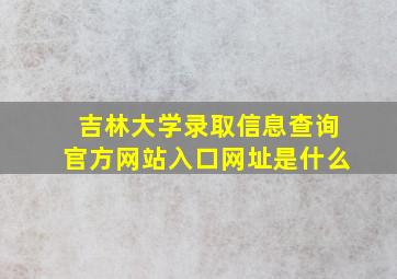 吉林大学录取信息查询官方网站入口网址是什么