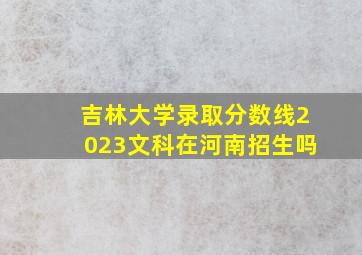 吉林大学录取分数线2023文科在河南招生吗