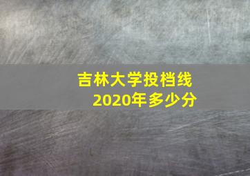 吉林大学投档线2020年多少分