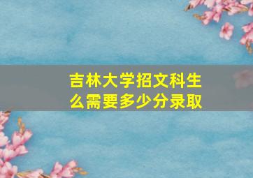 吉林大学招文科生么需要多少分录取