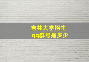 吉林大学招生qq群号是多少