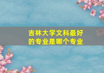 吉林大学文科最好的专业是哪个专业