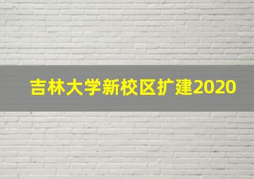 吉林大学新校区扩建2020