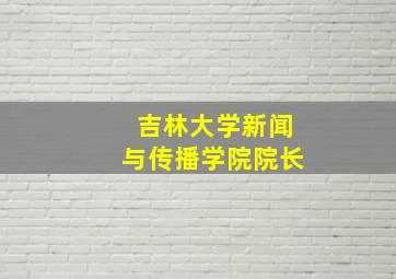 吉林大学新闻与传播学院院长