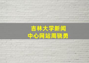 吉林大学新闻中心网站周骁勇