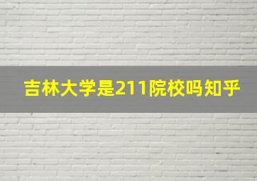 吉林大学是211院校吗知乎