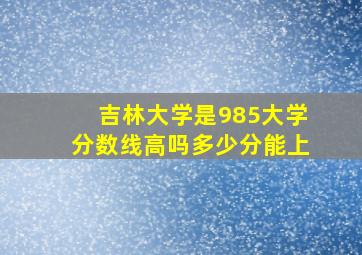 吉林大学是985大学分数线高吗多少分能上