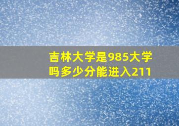 吉林大学是985大学吗多少分能进入211