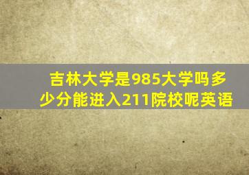 吉林大学是985大学吗多少分能进入211院校呢英语