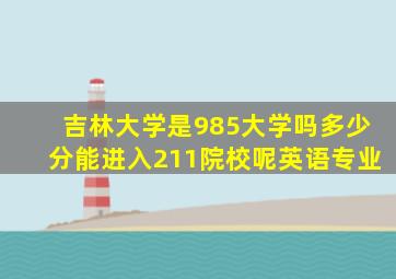 吉林大学是985大学吗多少分能进入211院校呢英语专业