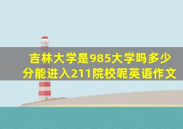 吉林大学是985大学吗多少分能进入211院校呢英语作文