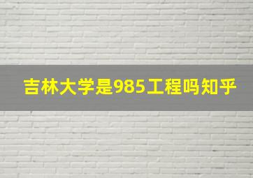 吉林大学是985工程吗知乎