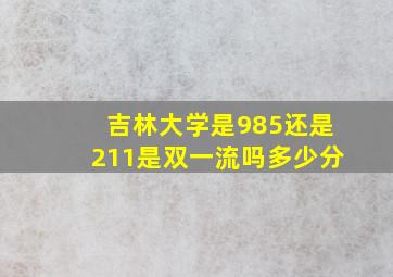 吉林大学是985还是211是双一流吗多少分