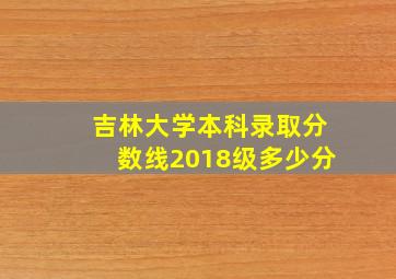 吉林大学本科录取分数线2018级多少分