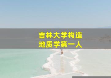 吉林大学构造地质学第一人