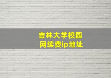 吉林大学校园网续费ip地址